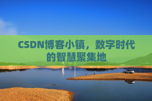 CSDN博客小镇，数字时代的智慧聚集地